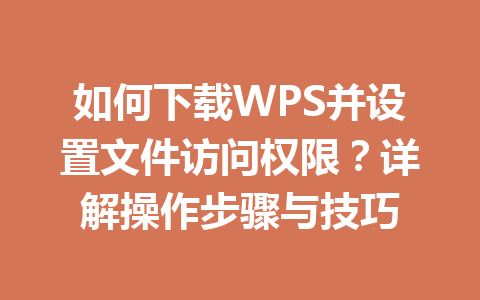 如何下载WPS并设置文件访问权限？详解操作步骤与技巧 二