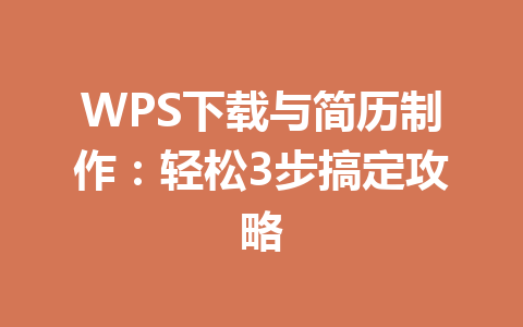 WPS下载与简历制作：轻松3步搞定攻略 二