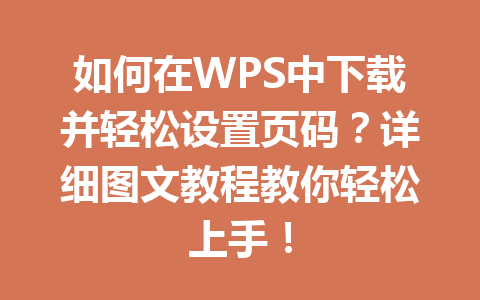 如何在WPS中下载并轻松设置页码？详细图文教程教你轻松上手！ 二