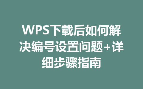 WPS下载后如何解决编号设置问题+详细步骤指南 二