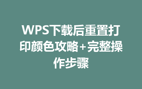 WPS下载后重置打印颜色攻略+完整操作步骤 二