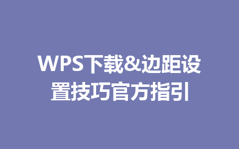 WPS下载&边距设置技巧官方指引 二