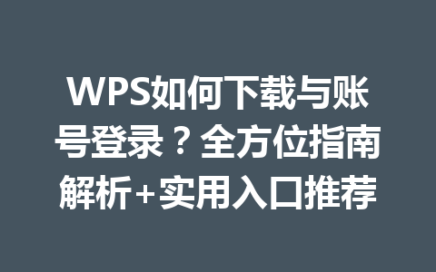 WPS如何下载与账号登录？全方位指南解析+实用入口推荐 二