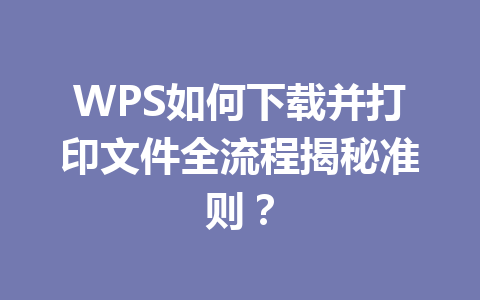 WPS如何下载并打印文件全流程揭秘准则? 二