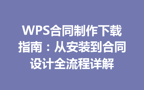 WPS合同制作下载指南：从安装到合同设计全流程详解 二