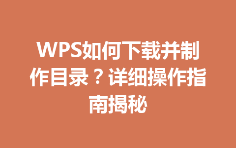 WPS如何下载并制作目录？详细操作指南揭秘 二