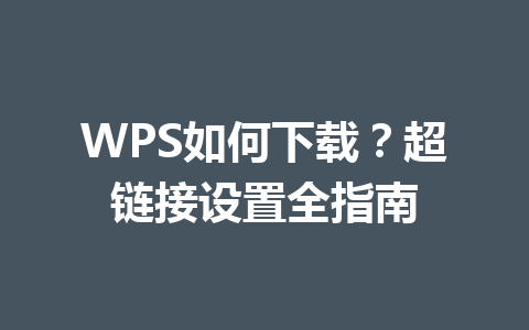 WPS如何下载?超链接设置全指南 二