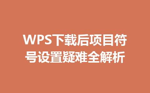 WPS下载后项目符号设置疑难全解析 二