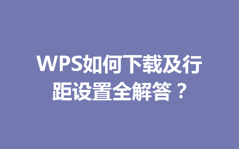 WPS如何下载及行距设置全解答？ 二