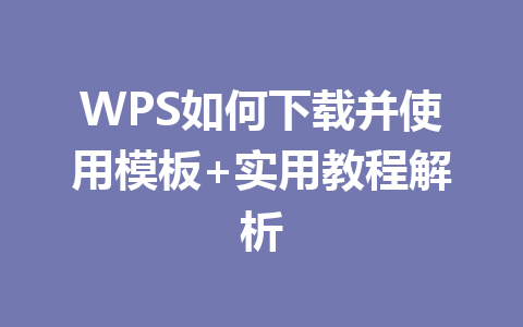 WPS如何下载并使用模板+实用教程解析 二