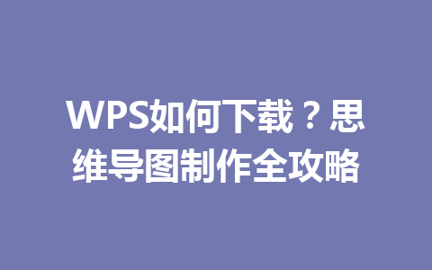 WPS如何下载?思维导图制作全攻略 二