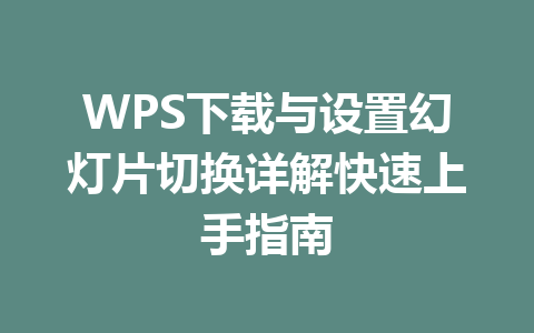 WPS下载与设置幻灯片切换详解快速上手指南 二