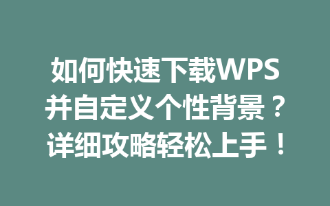 如何快速下载WPS并自定义个性背景?详细攻略轻松上手! 二