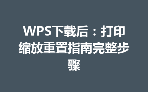 WPS下载后：打印缩放重置指南完整步骤 二