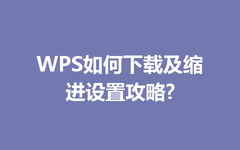 WPS如何下载及缩进设置攻略? 二